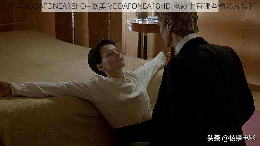 欧美VODAFONEA18HD—欧美 VODAFONEA18HD 电影中有哪些精彩片段？