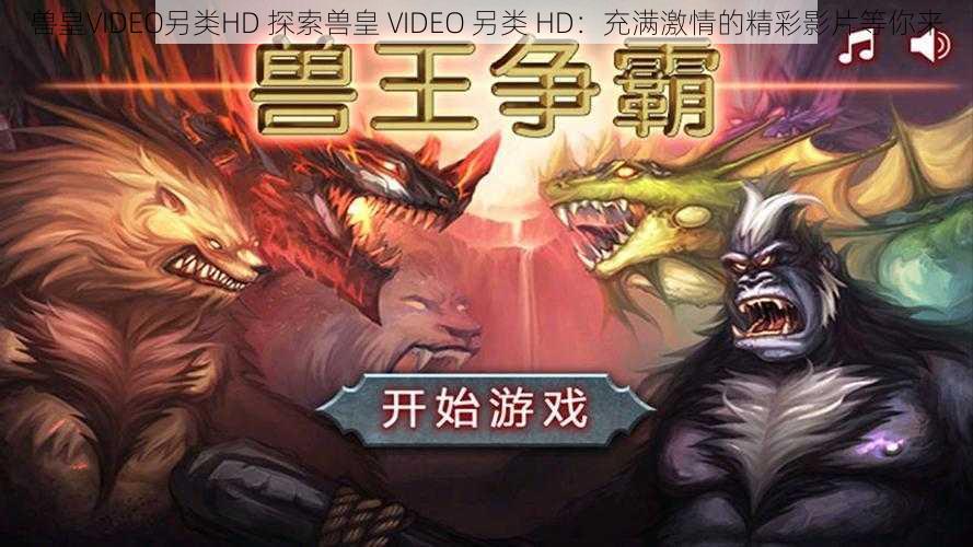 兽皇VIDEO另类HD 探索兽皇 VIDEO 另类 HD：充满激情的精彩影片等你来