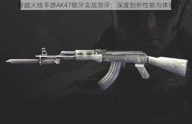 穿越火线手游AK47狼牙实战测评：深度剖析性能与体验