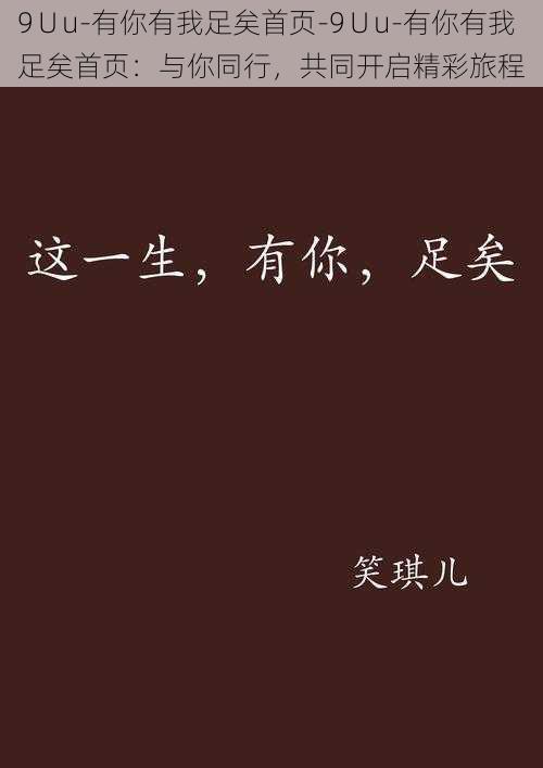 9∪u-有你有我足矣首页-9∪u-有你有我足矣首页：与你同行，共同开启精彩旅程