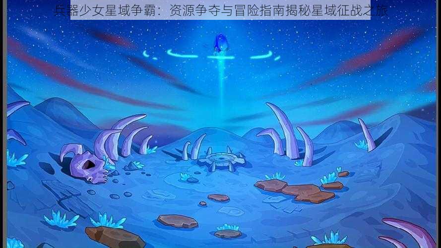 兵器少女星域争霸：资源争夺与冒险指南揭秘星域征战之旅