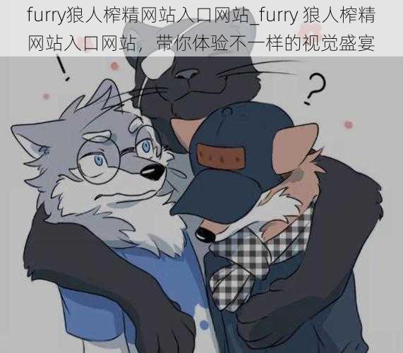 furry狼人榨精网站入口网站_furry 狼人榨精网站入口网站，带你体验不一样的视觉盛宴