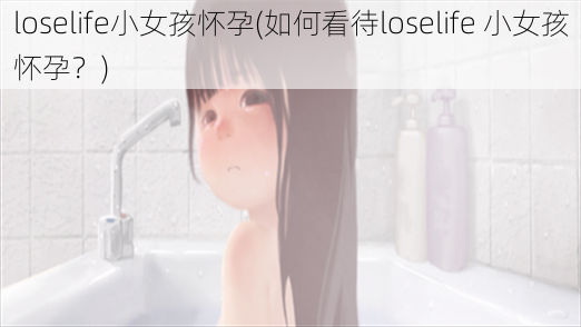 loselife小女孩怀孕(如何看待loselife 小女孩怀孕？)