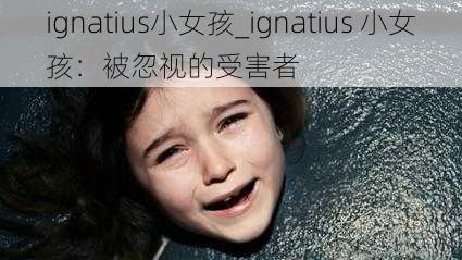 ignatius小女孩_ignatius 小女孩：被忽视的受害者