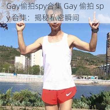 Gay偷拍spy合集 Gay 偷拍 spy 合集：揭秘私密瞬间