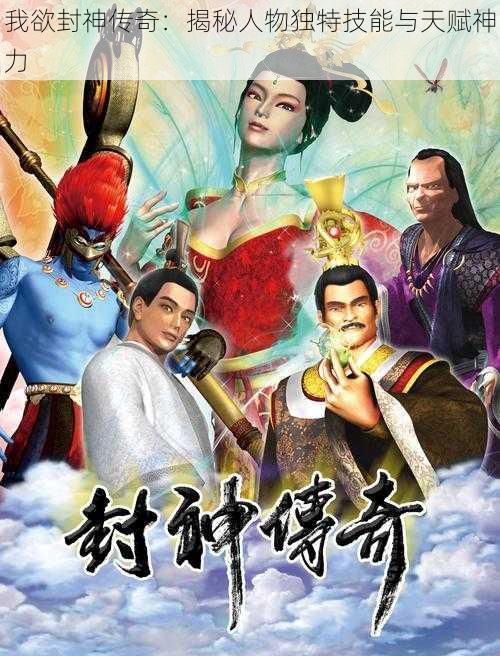 我欲封神传奇:揭秘人物独特技能与天赋神力