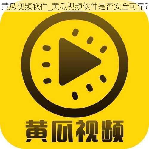黄瓜视频软件_黄瓜视频软件是否安全可靠?