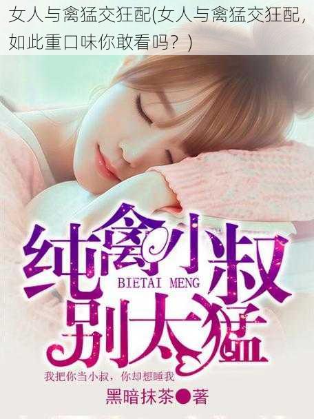 女人与禽猛交狂配(女人与禽猛交狂配,如此重口味你敢看吗?)