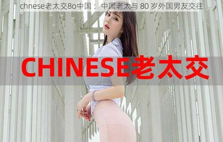 chnese老太交8o中国 ：中国老太与 80 岁外国男友交往