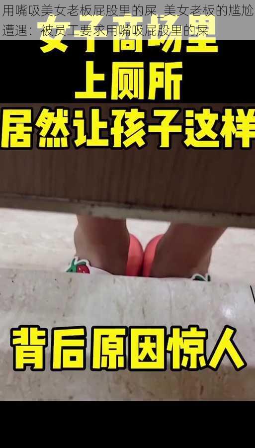 用嘴吸美女老板屁股里的屎_美女老板的尴尬遭遇：被员工要求用嘴吸屁股里的屎