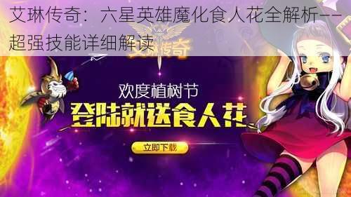 艾琳传奇：六星英雄魔化食人花全解析——超强技能详细解读