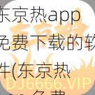 东京热app免费下载的软件(东京热 app 免费下载的软件是真的吗？)