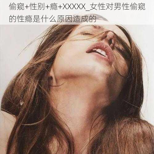 偷窥+性别+瘾+XXXXX_女性对男性偷窥的性瘾是什么原因造成的