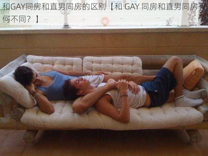 和GAY同房和直男同房的区别【和 GAY 同房和直男同房有何不同？】