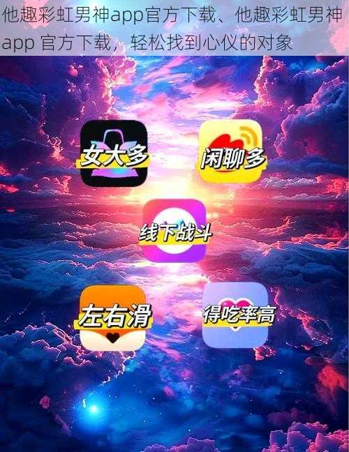 他趣彩虹男神app官方下载、他趣彩虹男神 app 官方下载，轻松找到心仪的对象