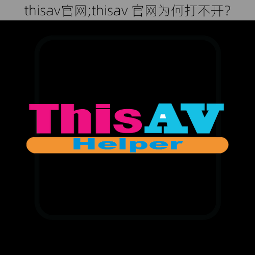 thisav官网;thisav 官网为何打不开？