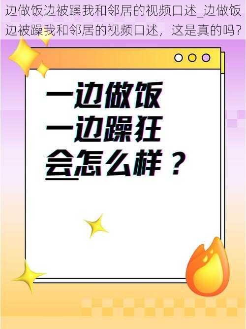 边做饭边被躁我和邻居的视频口述_边做饭边被躁我和邻居的视频口述，这是真的吗？