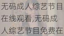 无码成人综艺节目在线观看,无码成人综艺节目免费在线观看，尽在这里