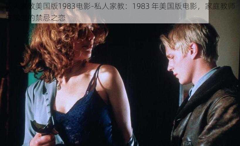 私人家教美国版1983电影-私人家教：1983 年美国版电影，家庭教师与学生的禁忌之恋