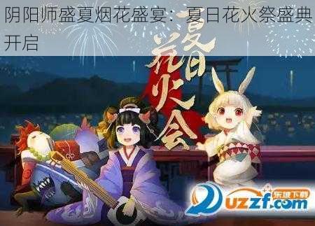 阴阳师盛夏烟花盛宴：夏日花火祭盛典开启