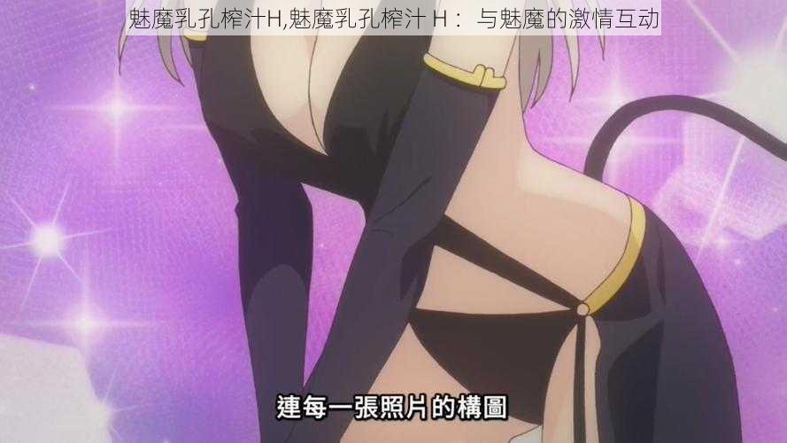 魅魔乳孔榨汁H,魅魔乳孔榨汁 H ：与魅魔的激情互动