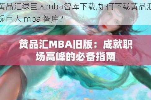 黄品汇绿巨人mba智库下载,如何下载黄品汇绿巨人 mba 智库？