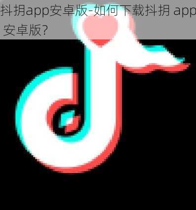 抖抈app安卓版-如何下载抖抈 app 安卓版？