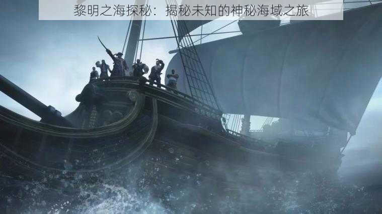 黎明之海探秘：揭秘未知的神秘海域之旅