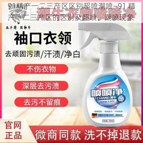 91精产一二三产区区别超喷潮喷—91 精产一二三产区的区别及超喷、潮喷现象