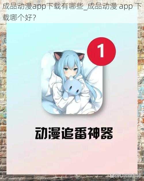 成品动漫app下载有哪些_成品动漫 app 下载哪个好？