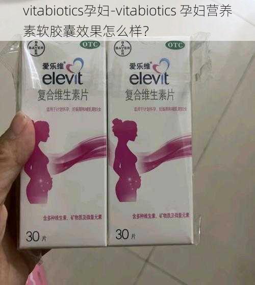 vitabiotics孕妇-vitabiotics 孕妇营养素软胶囊效果怎么样？