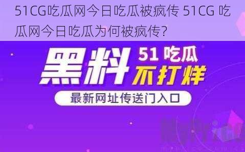 51CG吃瓜网今日吃瓜被疯传 51CG 吃瓜网今日吃瓜为何被疯传？