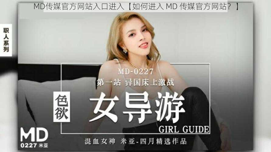 MD传媒官方网站入口进入【如何进入 MD 传媒官方网站？】