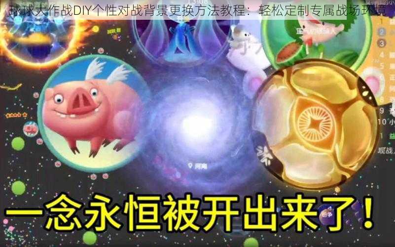 球球大作战DIY个性对战背景更换方法教程：轻松定制专属战场环境