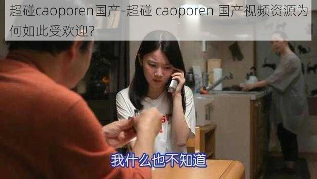 超碰caoporen国产-超碰 caoporen 国产视频资源为何如此受欢迎？