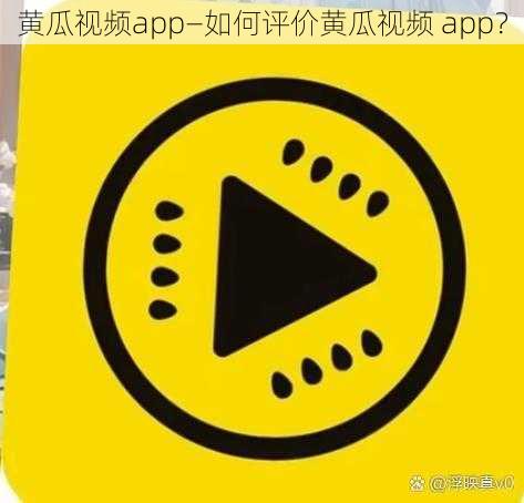 黄瓜视频app—如何评价黄瓜视频 app？