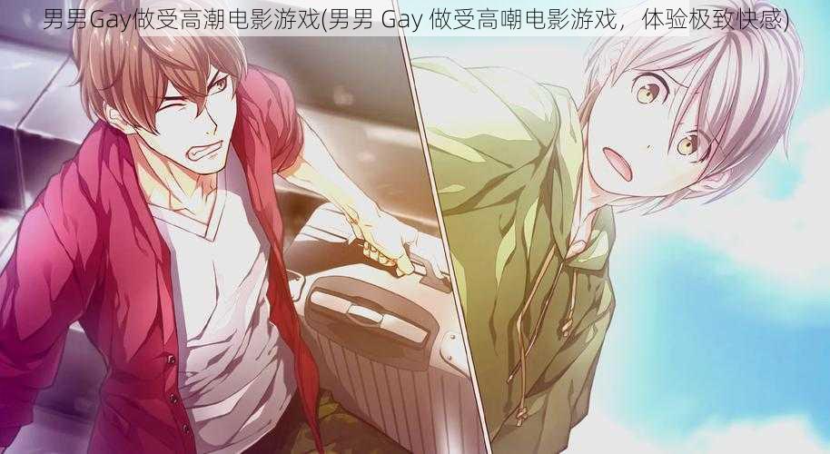 男男Gay做受高潮电影游戏(男男 Gay 做受高嘲电影游戏，体验极致快感)