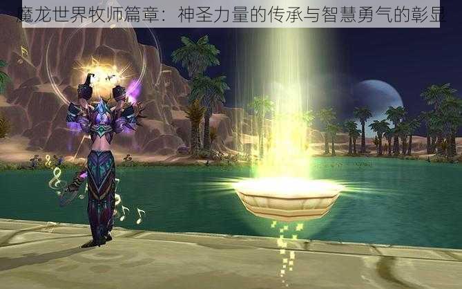 魔龙世界牧师篇章：神圣力量的传承与智慧勇气的彰显