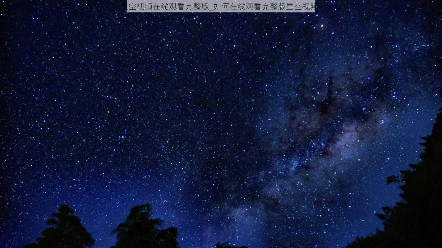 星空视频在线观看完整版_如何在线观看完整版星空视频？