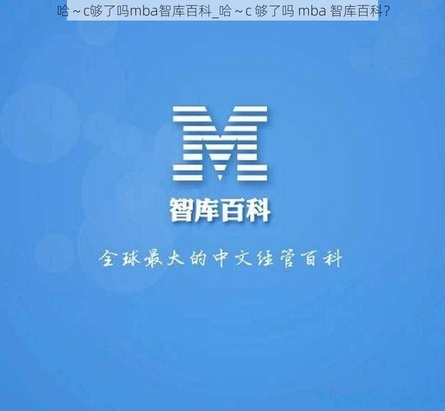 哈～c够了吗mba智库百科_哈～c 够了吗 mba 智库百科？