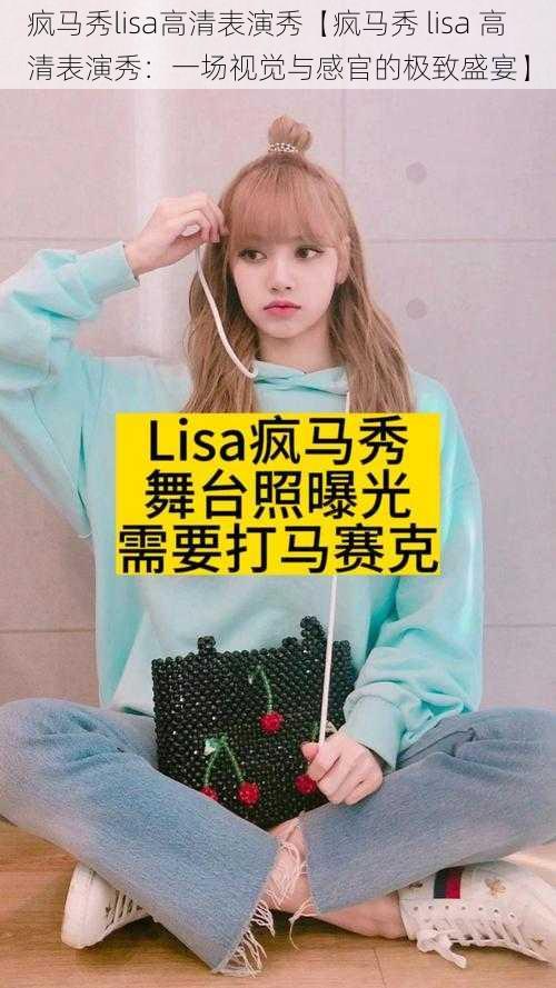 疯马秀lisa高清表演秀【疯马秀 lisa 高清表演秀：一场视觉与感官的极致盛宴】