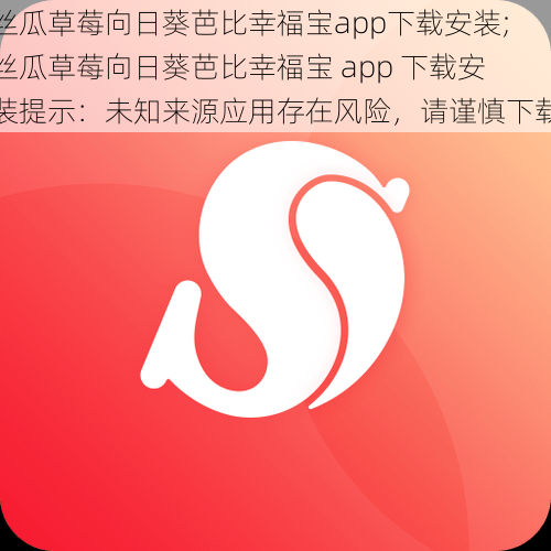 丝瓜草莓向日葵芭比幸福宝app下载安装;丝瓜草莓向日葵芭比幸福宝 app 下载安装提示：未知来源应用存在风险，请谨慎下载