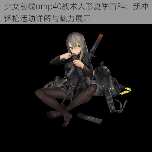 少女前线ump40战术人形夏季百科：新冲锋枪活动详解与魅力展示