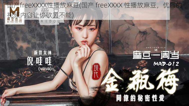 国产freeXXXX性播放麻豆(国产 freeXXXX 性播放麻豆，优质的视频内容让你欲罢不能)