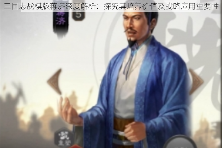 三国志战棋版蒋济深度解析：探究其培养价值及战略应用重要性