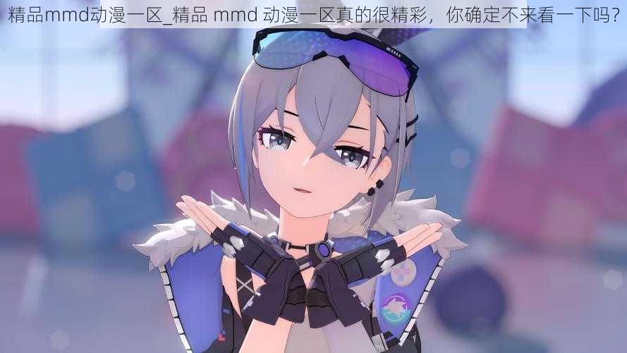 精品mmd动漫一区_精品 mmd 动漫一区真的很精彩，你确定不来看一下吗？