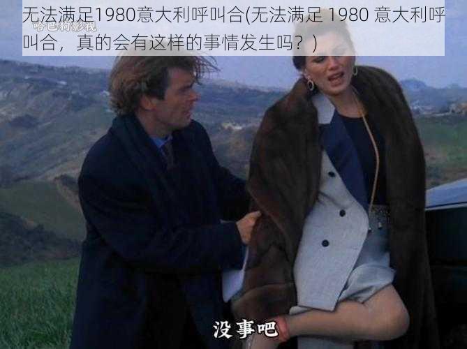 无法满足1980意大利呼叫合(无法满足 1980 意大利呼叫合，真的会有这样的事情发生吗？)