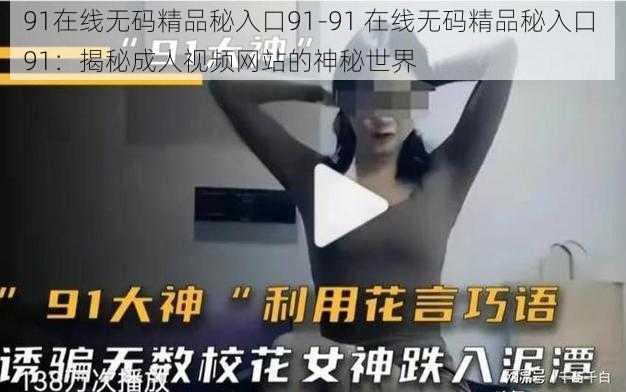 91在线无码精品秘入口91-91 在线无码精品秘入口 91：揭秘成人视频网站的神秘世界