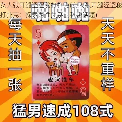 女人张开腿涩涩秘打扑克(女人张开腿涩涩秘打扑克：探索两性关系的私密话题)