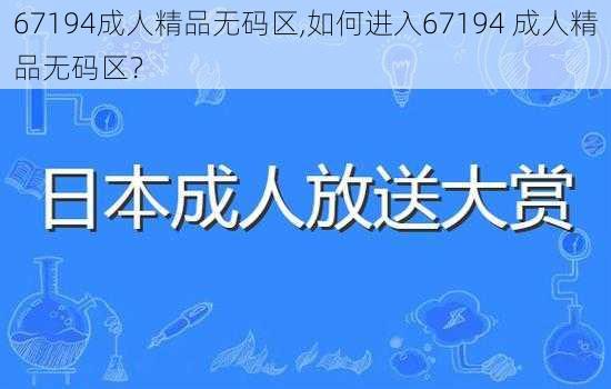 67194成人精品无码区,如何进入67194 成人精品无码区？